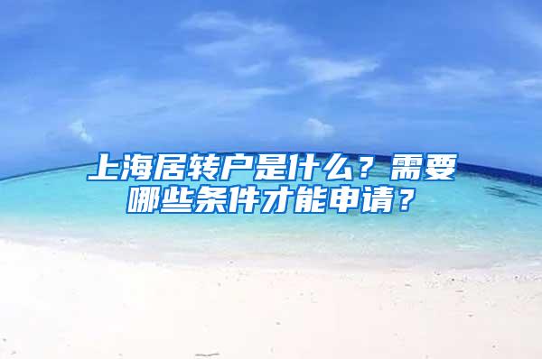 上海居转户是什么？需要哪些条件才能申请？