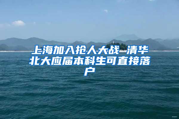 上海加入抢人大战 清华北大应届本科生可直接落户