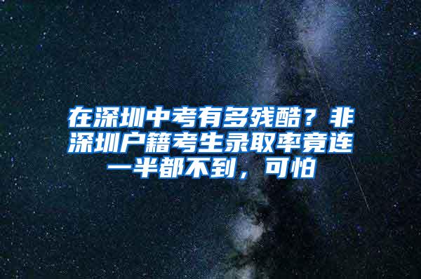 在深圳中考有多残酷？非深圳户籍考生录取率竟连一半都不到，可怕