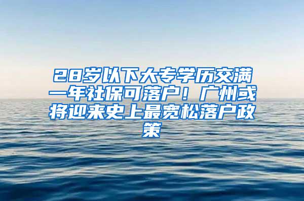 28岁以下大专学历交满一年社保可落户！广州或将迎来史上最宽松落户政策