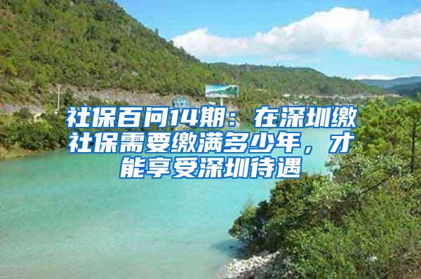 社保百问14期：在深圳缴社保需要缴满多少年，才能享受深圳待遇