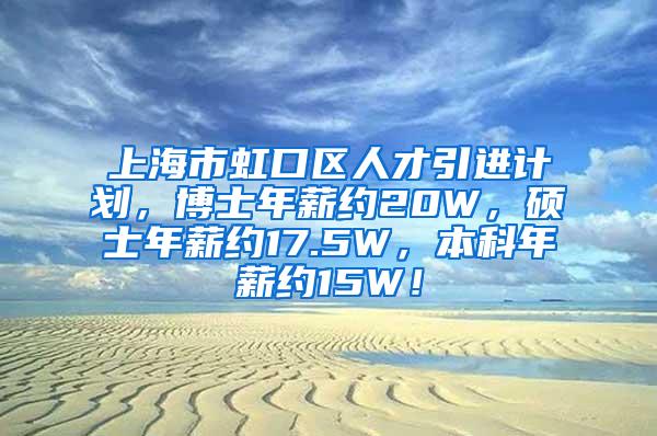 上海市虹口区人才引进计划，博士年薪约20W，硕士年薪约17.5W，本科年薪约15W！