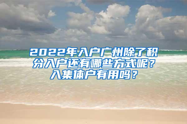 2022年入户广州除了积分入户还有哪些方式呢？入集体户有用吗？