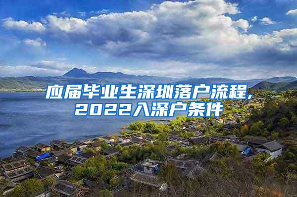 应届毕业生深圳落户流程,2022入深户条件