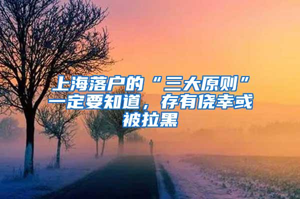 上海落户的“三大原则”一定要知道，存有侥幸或被拉黑