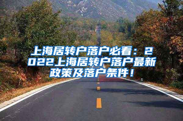 上海居转户落户必看：2022上海居转户落户最新政策及落户条件！