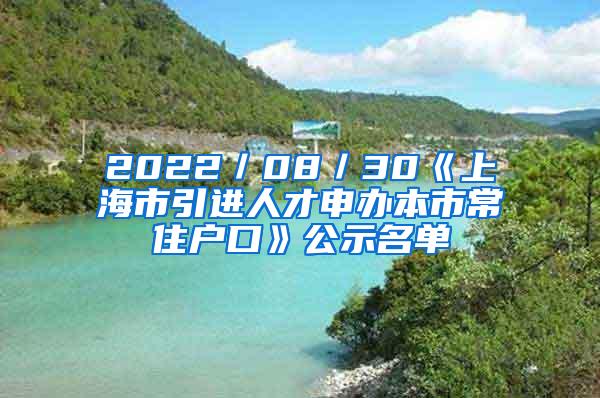 2022／08／30《上海市引进人才申办本市常住户口》公示名单