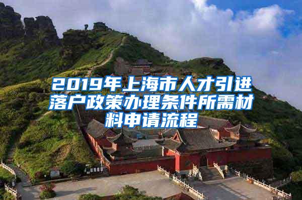 2019年上海市人才引进落户政策办理条件所需材料申请流程