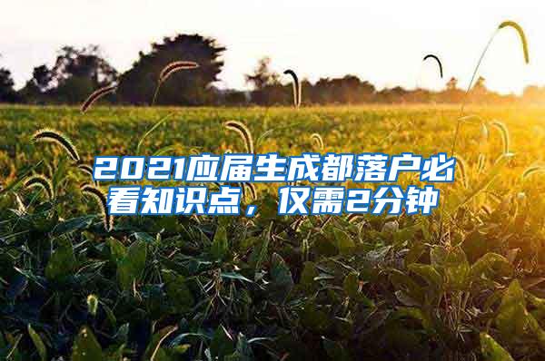 2021应届生成都落户必看知识点，仅需2分钟