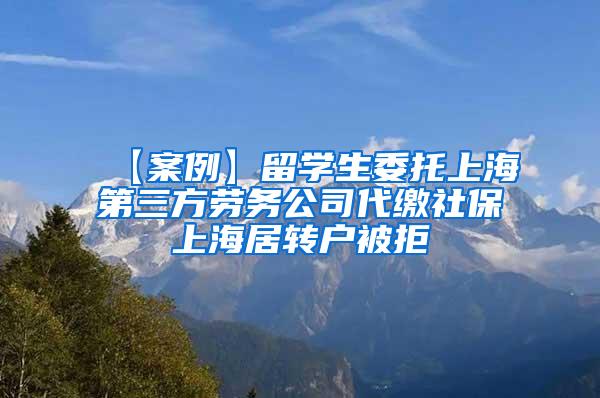 【案例】留学生委托上海第三方劳务公司代缴社保上海居转户被拒