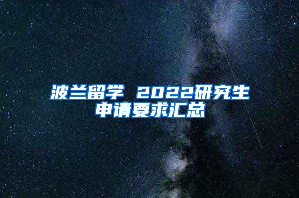 波兰留学 2022研究生申请要求汇总