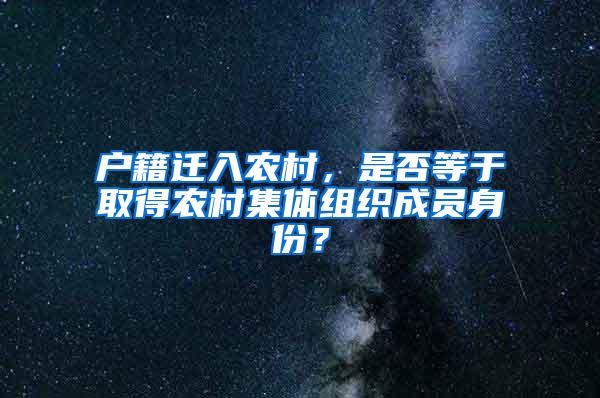 户籍迁入农村，是否等于取得农村集体组织成员身份？