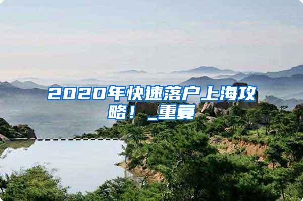 2020年快速落户上海攻略！_重复