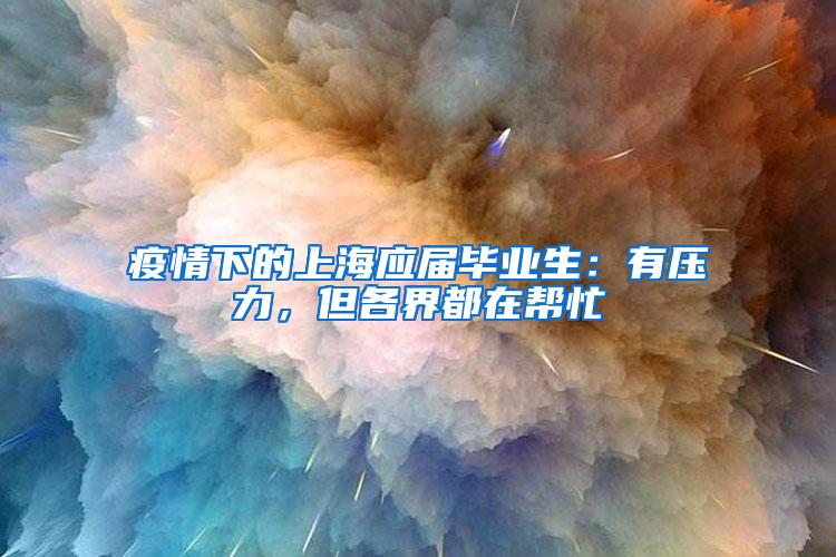 疫情下的上海应届毕业生：有压力，但各界都在帮忙