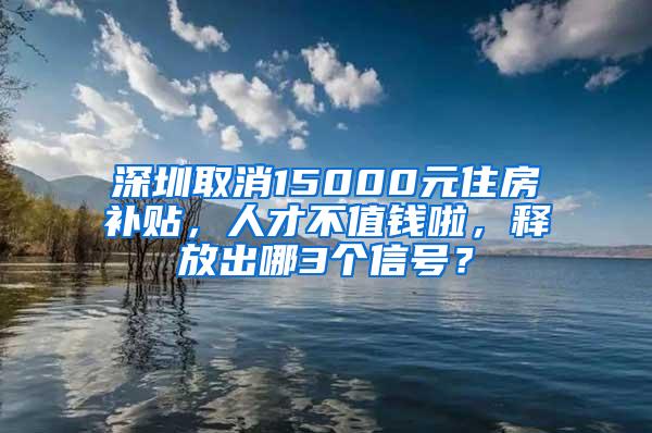 深圳取消15000元住房补贴，人才不值钱啦，释放出哪3个信号？