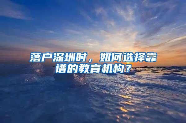 落户深圳时，如何选择靠谱的教育机构？