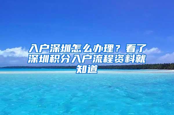 入户深圳怎么办理？看了深圳积分入户流程资料就知道