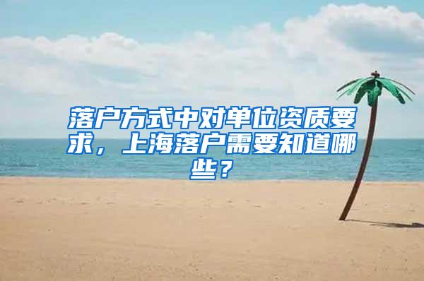 落户方式中对单位资质要求，上海落户需要知道哪些？