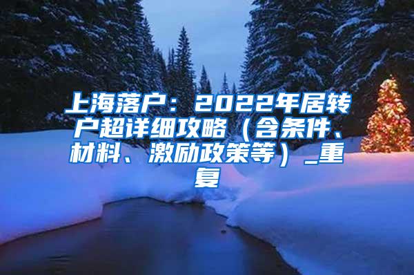 上海落户：2022年居转户超详细攻略（含条件、材料、激励政策等）_重复