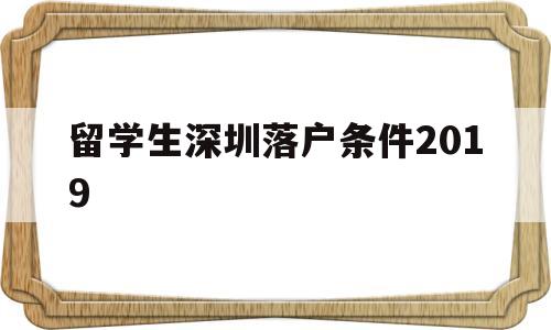 留学生深圳落户条件2019(留学生深圳落户条件2019年) 留学生入户深圳