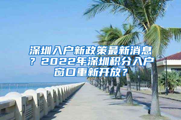 深圳入户新政策最新消息？2022年深圳积分入户窗口重新开放？