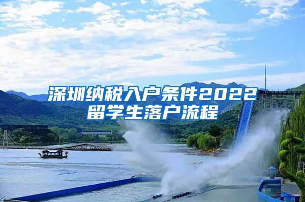 深圳纳税入户条件2022留学生落户流程