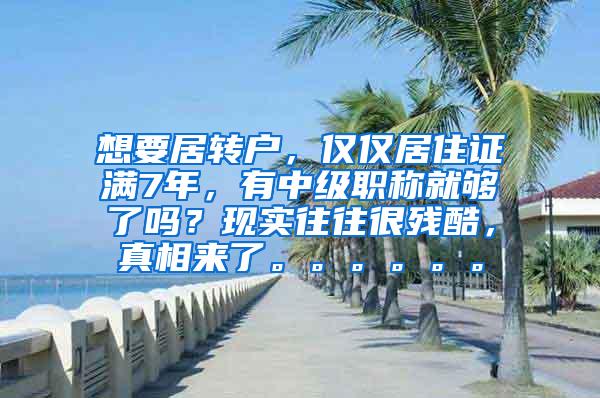 想要居转户，仅仅居住证满7年，有中级职称就够了吗？现实往往很残酷，真相来了。。。。。。