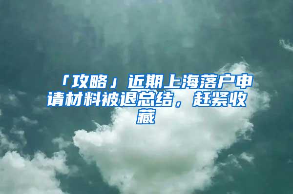 「攻略」近期上海落户申请材料被退总结，赶紧收藏