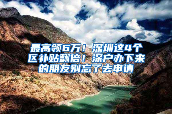 最高领6万！深圳这4个区补贴翻倍！深户办下来的朋友别忘了去申请