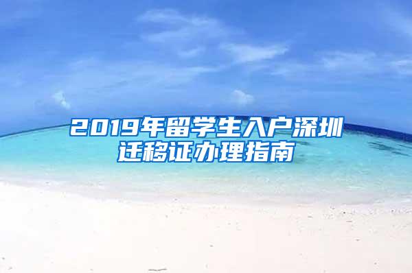 2019年留学生入户深圳迁移证办理指南