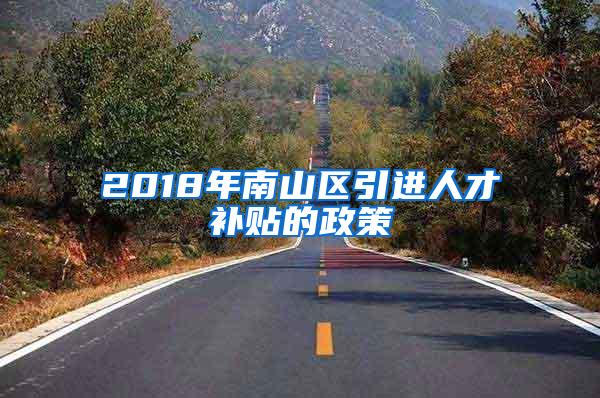 2018年南山区引进人才补贴的政策