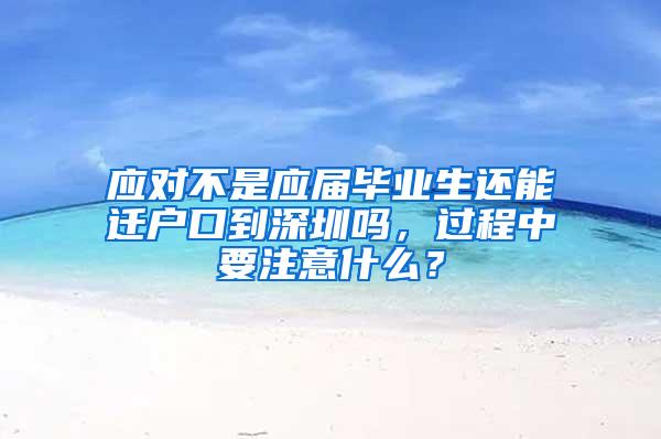 应对不是应届毕业生还能迁户口到深圳吗，过程中要注意什么？