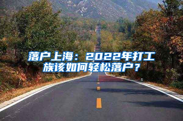 落户上海：2022年打工族该如何轻松落户？