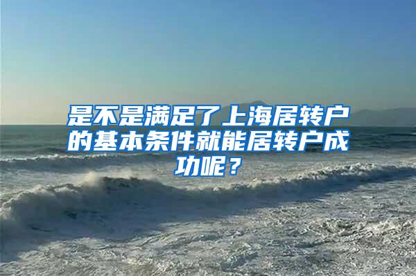 是不是满足了上海居转户的基本条件就能居转户成功呢？