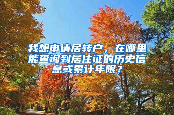 我想申请居转户，在哪里能查询到居住证的历史信息或累计年限？