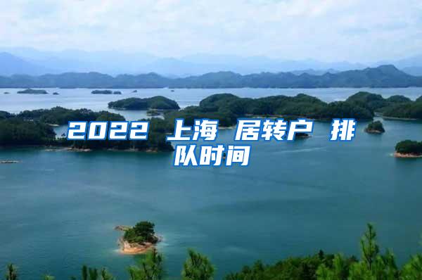 2022 上海 居转户 排队时间