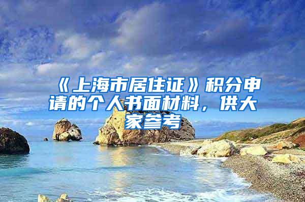 《上海市居住证》积分申请的个人书面材料，供大家参考