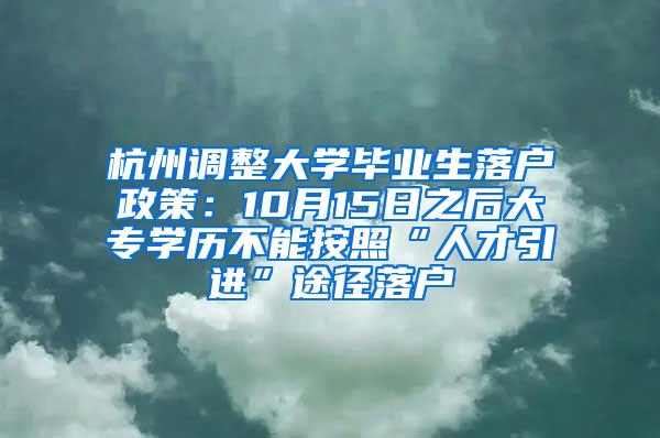 杭州调整大学毕业生落户政策：10月15日之后大专学历不能按照“人才引进”途径落户