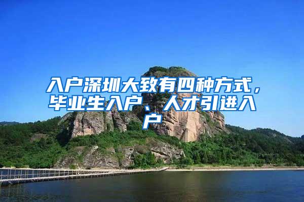 入户深圳大致有四种方式，毕业生入户、人才引进入户