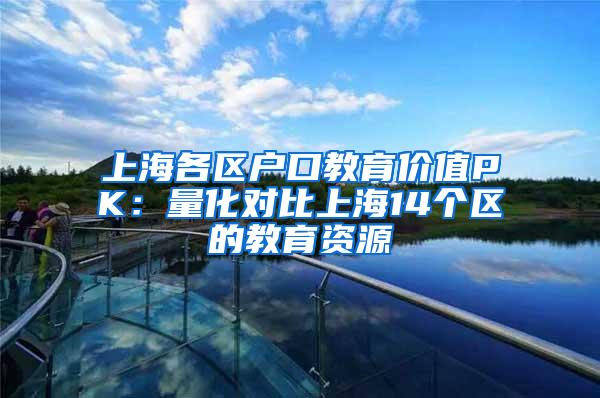 上海各区户口教育价值PK：量化对比上海14个区的教育资源