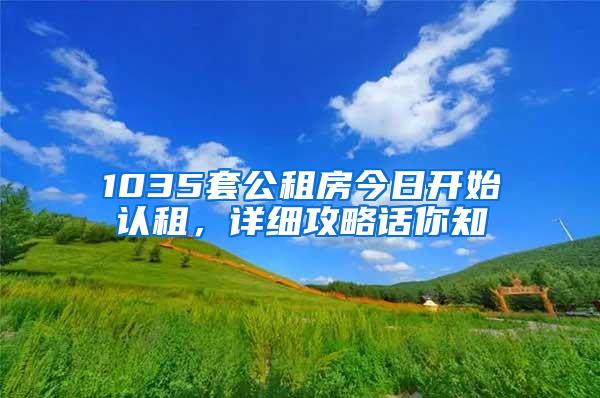 1035套公租房今日开始认租，详细攻略话你知