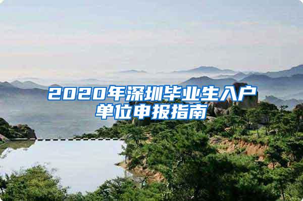 2020年深圳毕业生入户单位申报指南