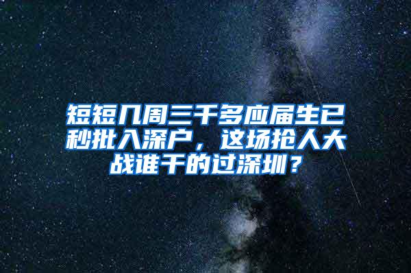 短短几周三千多应届生已秒批入深户，这场抢人大战谁干的过深圳？