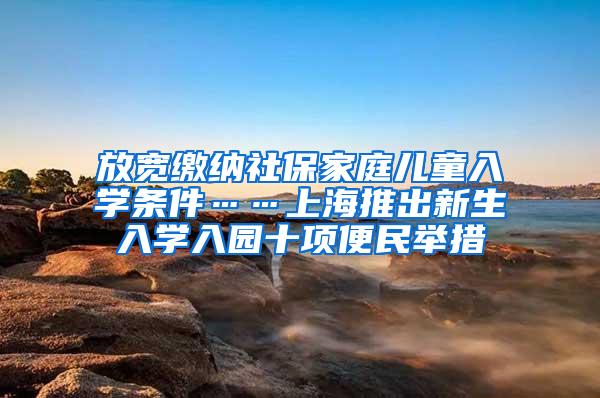 放宽缴纳社保家庭儿童入学条件……上海推出新生入学入园十项便民举措