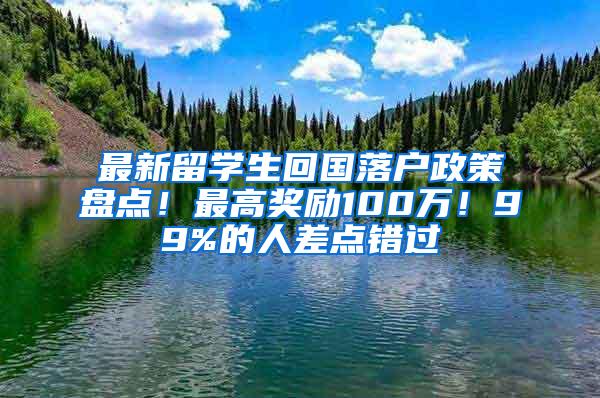 最新留学生回国落户政策盘点！最高奖励100万！99%的人差点错过