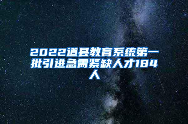 2022道县教育系统第一批引进急需紧缺人才184人