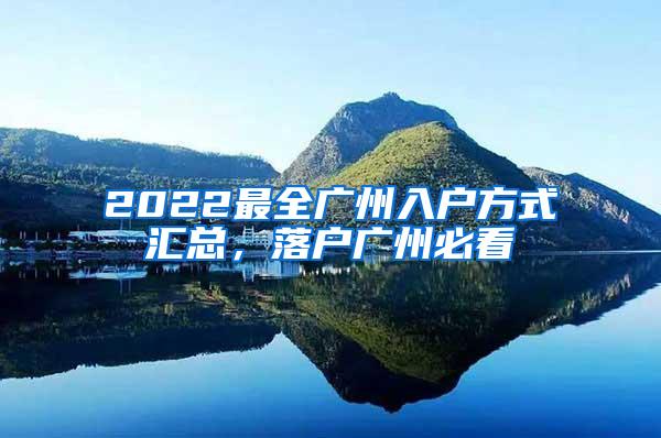 2022最全广州入户方式汇总，落户广州必看