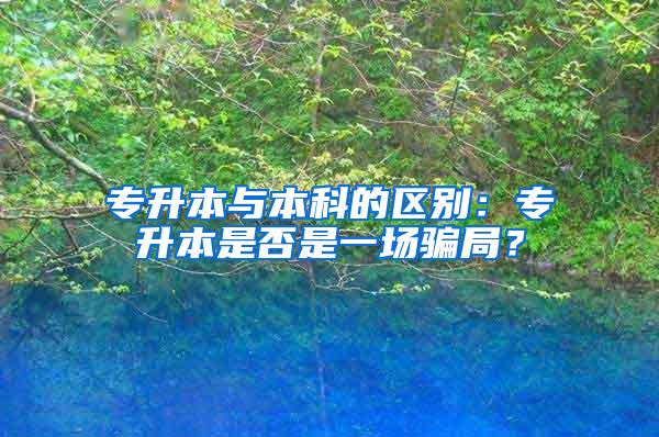 专升本与本科的区别：专升本是否是一场骗局？