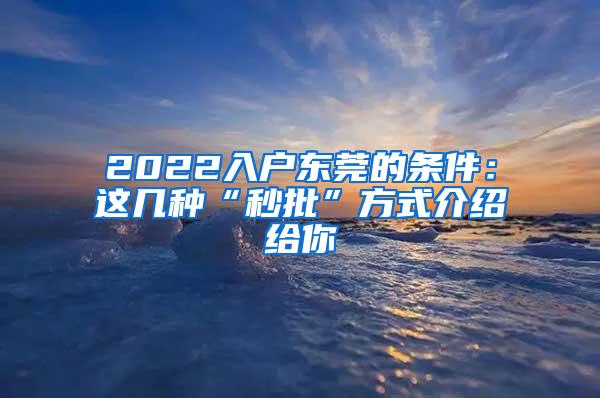 2022入户东莞的条件：这几种“秒批”方式介绍给你