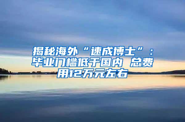 揭秘海外“速成博士”：毕业门槛低于国内 总费用12万元左右